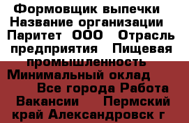 Формовщик выпечки › Название организации ­ Паритет, ООО › Отрасль предприятия ­ Пищевая промышленность › Минимальный оклад ­ 21 000 - Все города Работа » Вакансии   . Пермский край,Александровск г.